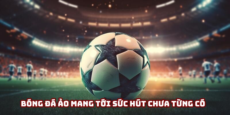 Bóng đá ảo mang tới sức hút chưa từng có