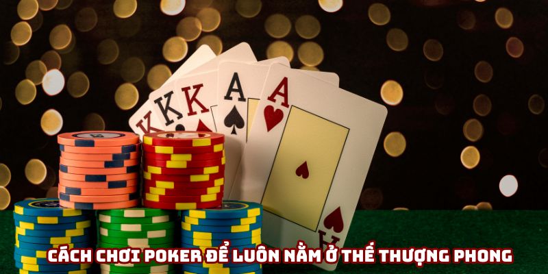 Cách chơi poker để luôn nằm ở thế thượng phong