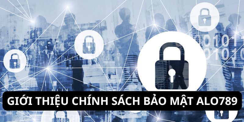 Sơ lược tổng quan về chính sách bảo mật ALO789