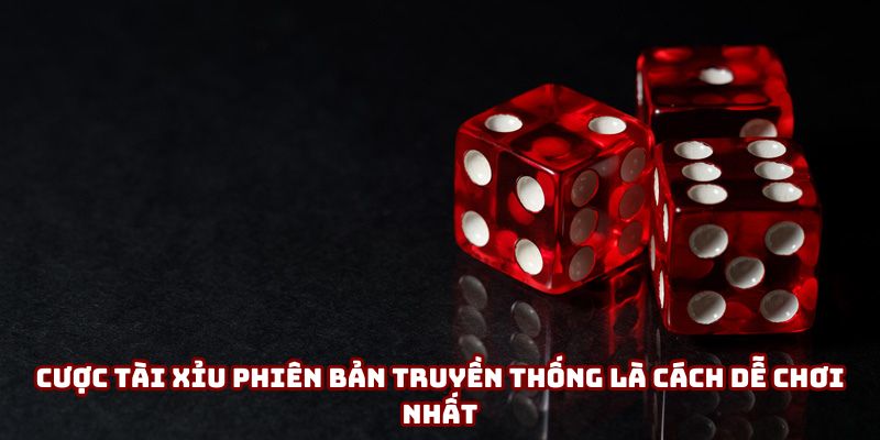 Cược tài xỉu phiên bản truyền thống là cách dễ chơi nhất