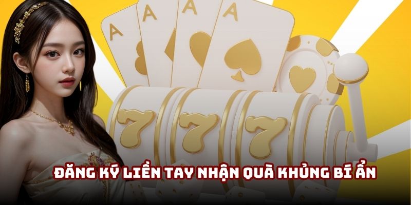 Đăng ký liền tay nhận quà khủng bí ẩn 
