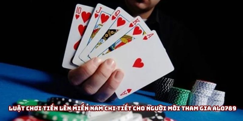 Luật chơi tiến lên miền nam chi tiết cho người mới tham gia Alo789