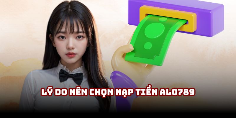 Vì sao nên chọn nạp tiền Alo789