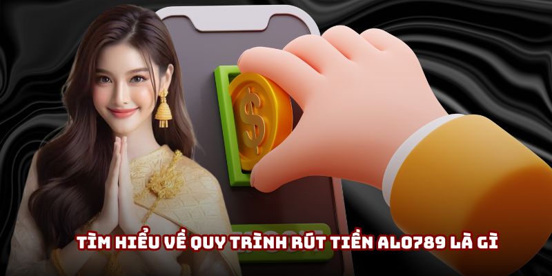 Tìm hiểu về quy trình rút tiền Alo789 là gì