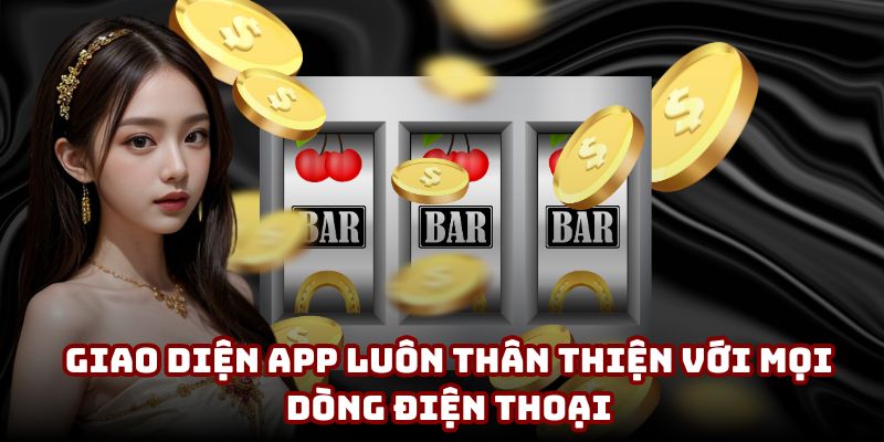 Giao diện app luôn thân thiện với mọi dòng điện thoại