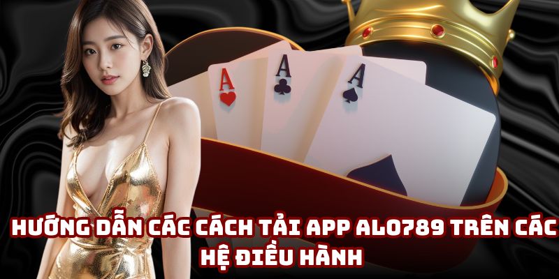 Hướng dẫn các cách tải app Alo789 trên các hệ điều hành