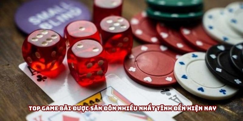 Top game bài được săn đón nhiều nhất tính đến hiện nay