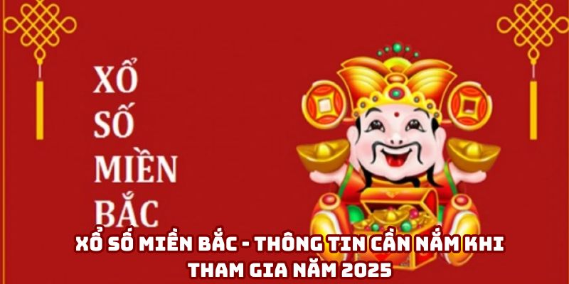 Xổ Số Miền Bắc - Tổng Hợp Các Kiến Thức Quan Trọng Trong Năm 2025